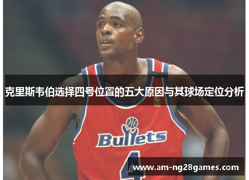 克里斯韦伯选择四号位置的五大原因与其球场定位分析