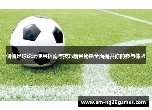 偶偶足球论坛使用指南与技巧精通秘籍全面提升你的参与体验 偶偶足球论坛使用指南与技巧精通秘籍全面提升你的参与体验