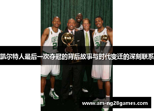 凯尔特人最后一次夺冠的背后故事与时代变迁的深刻联系