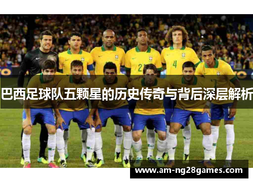 巴西足球队五颗星的历史传奇与背后深层解析