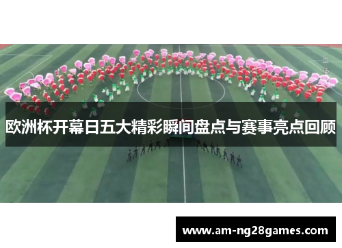 欧洲杯开幕日五大精彩瞬间盘点与赛事亮点回顾