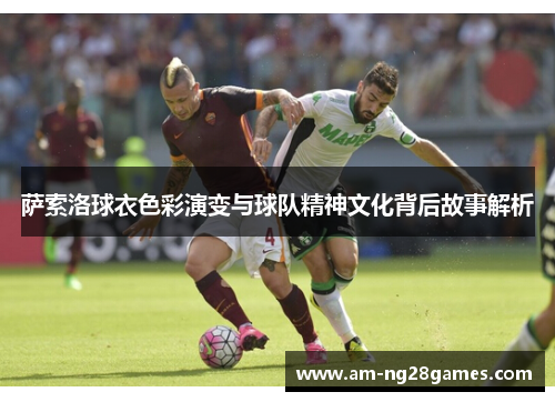 萨索洛球衣色彩演变与球队精神文化背后故事解析