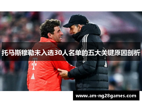 托马斯穆勒未入选30人名单的五大关键原因剖析