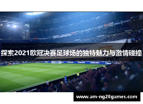 探索2021欧冠决赛足球场的独特魅力与激情碰撞
