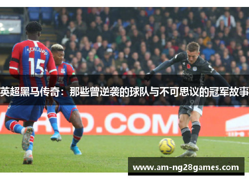 英超黑马传奇：那些曾逆袭的球队与不可思议的冠军故事
