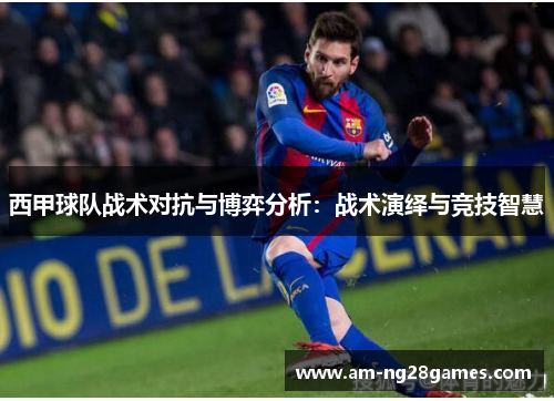 西甲球队战术对抗与博弈分析：战术演绎与竞技智慧