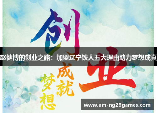 赵健博的创业之路:加盟辽宁铁人五大理由助力梦想成真 赵健博的创业之路:加盟辽宁铁人五大理由助力梦想成真