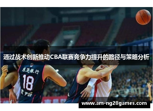 通过战术创新推动CBA联赛竞争力提升的路径与策略分析