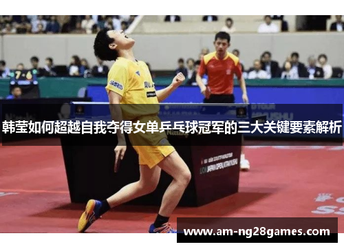 韩莹如何超越自我夺得女单乒乓球冠军的三大关键要素解析