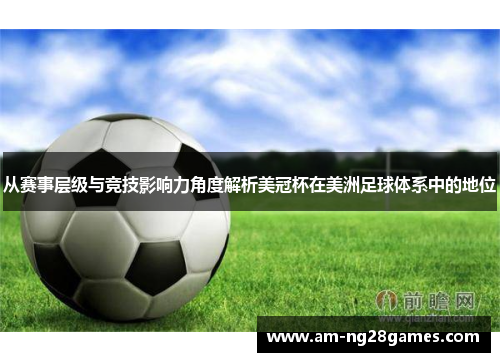 从赛事层级与竞技影响力角度解析美冠杯在美洲足球体系中的地位 从赛事层级与竞技影响力角度解析美冠杯在美洲足球体系中的地位