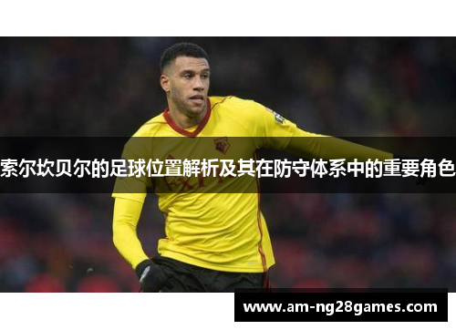 索尔坎贝尔的足球位置解析及其在防守体系中的重要角色 索尔坎贝尔的足球位置解析及其在防守体系中的重要角色