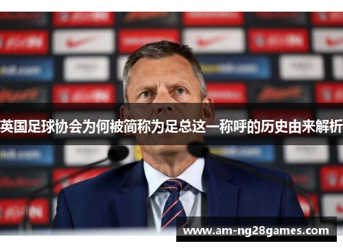 英国足球协会为何被简称为足总这一称呼的历史由来解析 英国足球协会为何被简称为足总这一称呼的历史由来解析