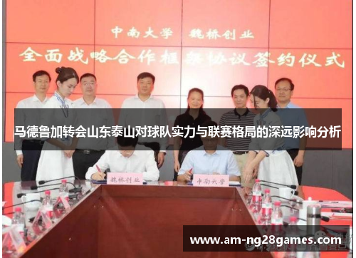 马德鲁加转会山东泰山对球队实力与联赛格局的深远影响分析