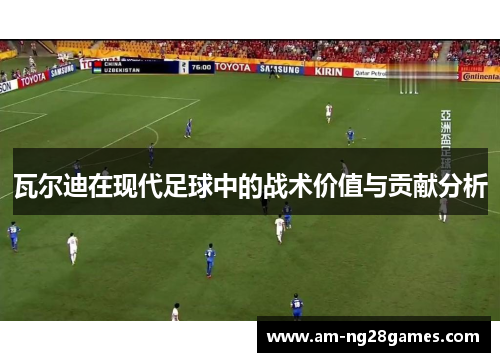 瓦尔迪在现代足球中的战术价值与贡献分析