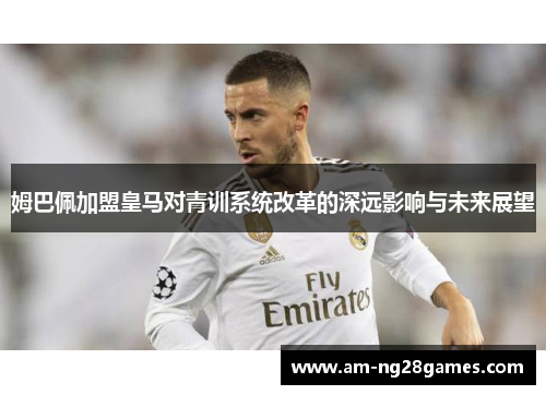 姆巴佩加盟皇马对青训系统改革的深远影响与未来展望