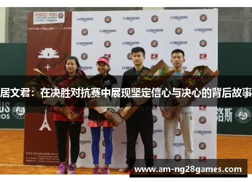 居文君:在决胜对抗赛中展现坚定信心与决心的背后故事 居文君:在决胜对抗赛中展现坚定信心与决心的背后故事