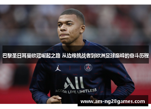 巴黎圣日耳曼欧冠崛起之路 从边缘挑战者到欧洲足球巅峰的奋斗历程 巴黎圣日耳曼欧冠崛起之路 从边缘挑战者到欧洲足球巅峰的奋斗历程