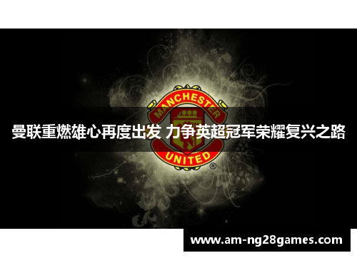 曼联重燃雄心再度出发 力争英超冠军荣耀复兴之路 曼联重燃雄心再度出发 力争英超冠军荣耀复兴之路