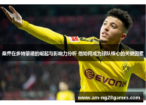 桑乔在多特蒙德的崛起与影响力分析 他如何成为球队核心的关键因素 桑乔在多特蒙德的崛起与影响力分析 他如何成为球队核心的关键因素