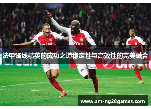 法甲锋线精英的成功之道稳定性与高效性的完美融合 法甲锋线精英的成功之道稳定性与高效性的完美融合