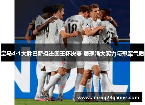 皇马4-1大胜巴萨挺进国王杯决赛 展现强大实力与冠军气质 皇马4-1大胜巴萨挺进国王杯决赛 展现强大实力与冠军气质