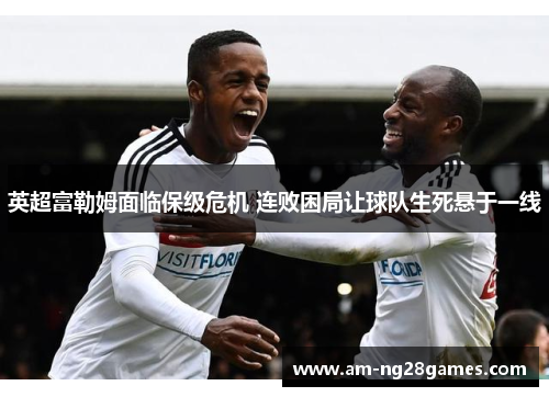 英超富勒姆面临保级危机 连败困局让球队生死悬于一线