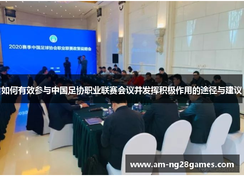 如何有效参与中国足协职业联赛会议并发挥积极作用的途径与建议