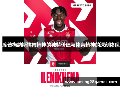 库普梅纳斯拼搏精神的独特价值与体育精神的深刻体现 库普梅纳斯拼搏精神的独特价值与体育精神的深刻体现