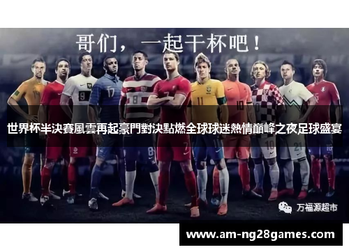 世界杯半決賽風雲再起豪門對決點燃全球球迷熱情巔峰之夜足球盛宴 世界杯半決賽風雲再起豪門對決點燃全球球迷熱情巔峰之夜足球盛宴
