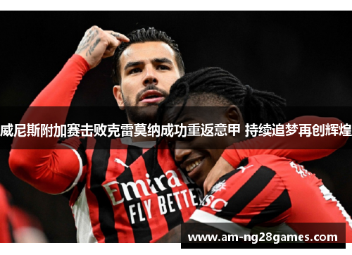 威尼斯附加赛击败克雷莫纳成功重返意甲 持续追梦再创辉煌