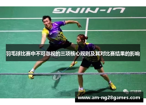 羽毛球比赛中不可忽视的三项核心规则及其对比赛结果的影响