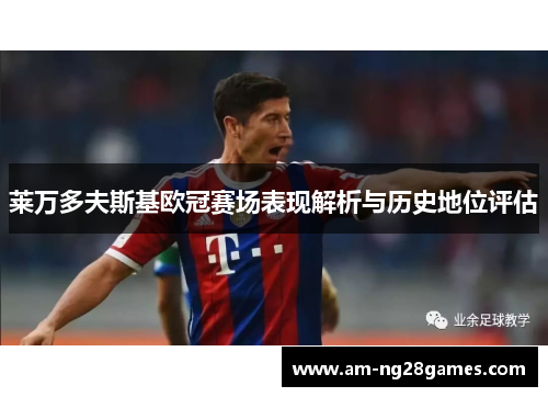 莱万多夫斯基欧冠赛场表现解析与历史地位评估