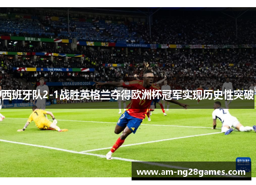 西班牙队2-1战胜英格兰夺得欧洲杯冠军实现历史性突破