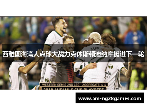 西雅图海湾人点球大战力克休斯顿迪纳摩挺进下一轮