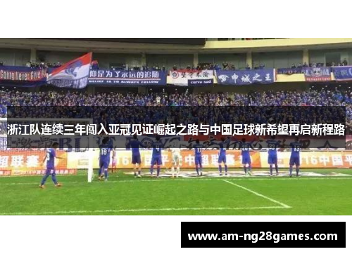 浙江队连续三年闯入亚冠见证崛起之路与中国足球新希望再启新程路 浙江队连续三年闯入亚冠见证崛起之路与中国足球新希望再启新程路