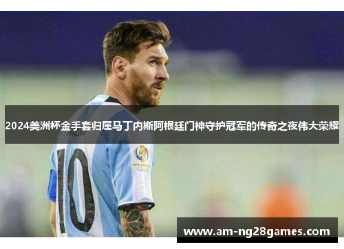 2024美洲杯金手套归属马丁内斯阿根廷门神守护冠军的传奇之夜伟大荣耀 2024美洲杯金手套归属马丁内斯阿根廷门神守护冠军的传奇之夜伟大荣耀